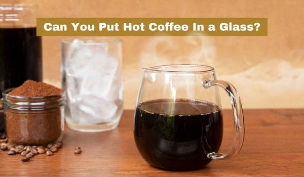 Can You Put Hot Coffee In a Glass